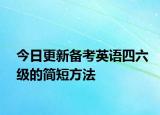 今日更新备考英语四六级的简短方法