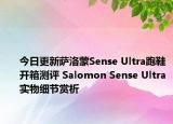 今日更新萨洛蒙Sense Ultra跑鞋开箱测评 Salomon Sense Ultra实物细节赏析