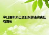 今日更新未出资股东的违约责任有哪些