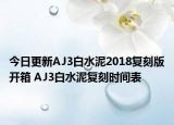 今日更新AJ3白水泥2018复刻版开箱 AJ3白水泥复刻时间表