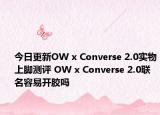 今日更新OW x Converse 2.0实物上脚测评 OW x Converse 2.0联名容易开胶吗