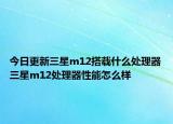 今日更新三星m12搭载什么处理器三星m12处理器性能怎么样