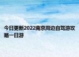 今日更新2022南京周边自驾游攻略一日游