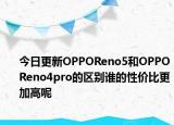 今日更新OPPOReno5和OPPOReno4pro的区别谁的性价比更加高呢