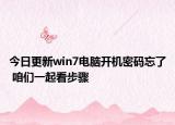今日更新win7电脑开机密码忘了 咱们一起看步骤