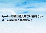 ipad一天可以输入几次id密码（ipad一天可以输入几次密码）