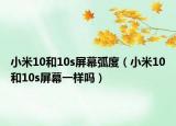 小米10和10s屏幕弧度（小米10和10s屏幕一样吗）