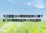 今日更新361戟锋和驭帅11哪个好 361戟锋和驭帅11对比测评