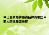 今日更新潮牌墨镜品牌有哪些 4家太阳镜潮牌推荐