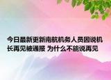 今日最新更新南航机务人员因说机长再见被通报 为什么不能说再见