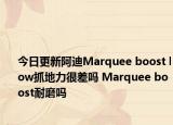 今日更新阿迪Marquee boost low抓地力很差吗 Marquee boost耐磨吗