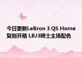 今日更新LeBron 3 QS Home复刻开箱 LBJ3骑士主场配色