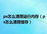 ps怎么清理运行内存（ps怎么清理缓存）
