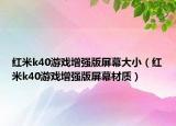 红米k40游戏增强版屏幕大小（红米k40游戏增强版屏幕材质）
