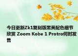 今日更新Zk1复刻版黑黄配色细节欣赏 Zoom Kobe 1 Protro何时发售