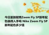 今日更新耐克Zoom Fly SP新年配色值得入手吗 Nike Zoom Fly SP新年配色多少钱