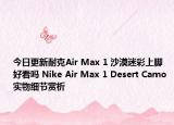 今日更新耐克Air Max 1 沙漠迷彩上脚好看吗 Nike Air Max 1 Desert Camo 实物细节赏析