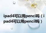 ipad4可以用penci吗（ipad4可以用pencil吗）