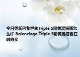 今日更新巴黎世家Triple S粉黄混搭版怎么样 Balenciaga Triple S粉黄混搭色在哪购买
