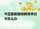 今日更新继续教育学分卡怎么办