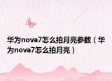 华为nova7怎么拍月亮参数（华为nova7怎么拍月亮）