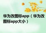 华为改图标app（华为改图标app大小）