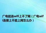 广电能连wifi上不了网（广电wifi连接上不能上网怎么办）