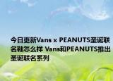 今日更新Vans x PEANUTS圣诞联名鞋怎么样 Vans和PEANUTS推出圣诞联名系列