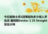今日更新士兵1冠军配色多少钱入手合适 詹姆斯Soldier 1 25 Straight货量大吗
