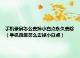手机录屏怎么去掉小白点永久去除（手机录屏怎么去掉小白点）