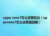 oppo reno7怎么设置后台（opporeno7怎么设置返回键）