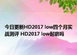 今日更新HD2017 low四个月实战测评 HD2017 low耐磨吗