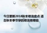 今日更新2018秋冬喷泡盘点 适合秋冬季节穿的喷泡有哪些