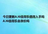 今日更新AJ6佳得乐值得入手吗 AJ6佳得乐会涨价吗