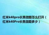 红米k40pro长焦微距怎么打开（红米k40Pro长焦微距多少）