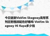 今日更新VisVim Skagway高帮系列狂野西部配色好看吗 VisVim Skagway Hi Kapa多少钱