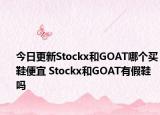 今日更新Stockx和GOAT哪个买鞋便宜 Stockx和GOAT有假鞋吗