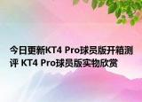 今日更新KT4 Pro球员版开箱测评 KT4 Pro球员版实物欣赏