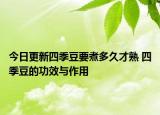 今日更新四季豆要煮多久才熟 四季豆的功效与作用