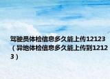 驾驶员体检信息多久能上传12123（异地体检信息多久能上传到12123）