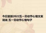 今日更新2022五一劳动节心情文案说说 五一劳动节心情句子
