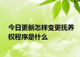 今日更新怎样变更抚养权程序是什么