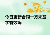 今日更新合同一方未签字有效吗