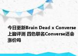 今日更新Brain Dead x Converse上脚评测 四色联名Converse还会涨价吗