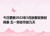 今日更新2022年5月放假安排时间表 五一劳动节放几天