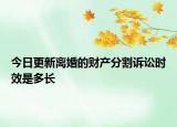 今日更新离婚的财产分割诉讼时效是多长