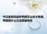 今日更新风扇吹甲醛怎么吹才有用,甲醛用什么方法除最有效
