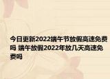 今日更新2022端午节放假高速免费吗 端午放假2022年放几天高速免费吗