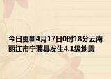 今日更新4月17日0时18分云南丽江市宁蒗县发生4.1级地震