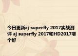 今日更新aj superfly 2017实战测评 aj superfly 2017和HD2017哪个好